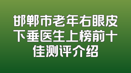 邯郸市老年右眼皮下垂医生上榜前十佳测评介绍