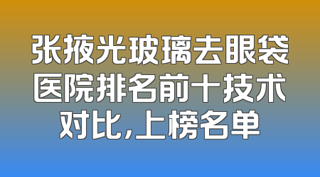 张掖光玻璃去眼袋医院排名前十技术对比，上榜名单