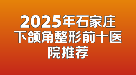 2025年石家庄下颌角整形前十医院推荐