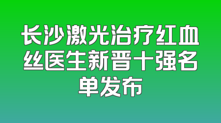 长沙激光治疗红血丝医生新晋十强名单发布