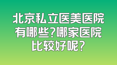 北京私立医美医院有哪些？哪家医院比较好呢？