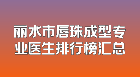 丽水市唇珠成型专业医生排行榜汇总