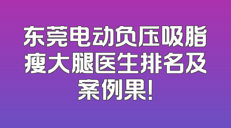 东莞电动负压吸脂瘦大腿医生排名及案例果！