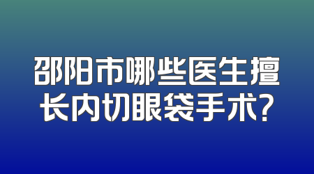 邵阳市哪些医生擅长内切眼袋手术？
