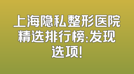 上海隐私整形医院精选排行榜：发现选项！