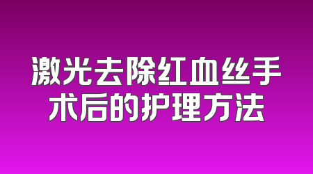 激光去除红血丝手术后的护理方法
