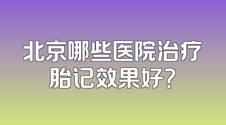 北京哪些医院治疗胎记效果好？