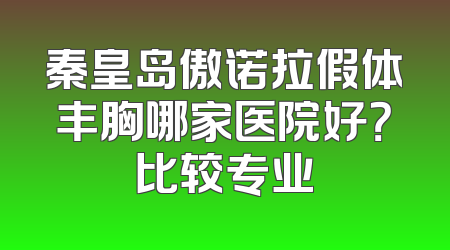 秦皇岛傲诺拉假体丰胸哪家医院好？比较专业