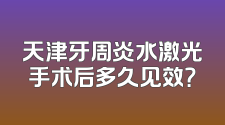 天津牙周炎水激光手术后多久见效？