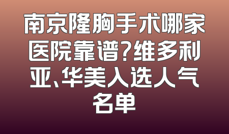 南京隆胸手术哪家医院靠谱？维多利亚、华美入选人气名单