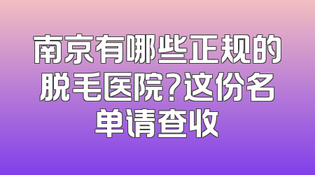 南京有哪些正规的脱毛医院？这份名单请查收