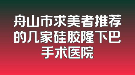 舟山市求美者推荐的几家硅胶隆下巴手术医院