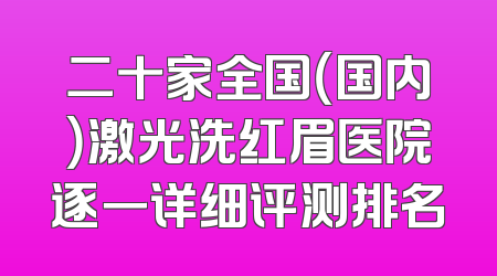 二十家全国（国内）激光洗红眉医院逐一详细评测排名