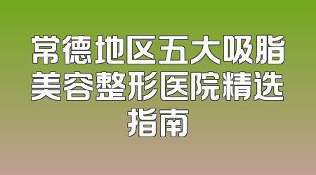 常德地区五大吸脂美容整形医院精选指南