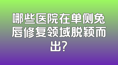 哪些医院在单侧兔唇修复领域脱颖而出？