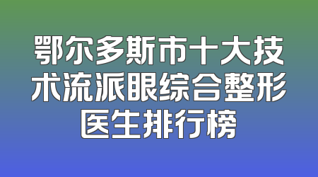 鄂尔多斯市十大技术流派眼综合整形医生排行榜