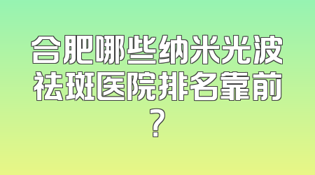 合肥哪些纳米光波祛斑医院排名靠前？