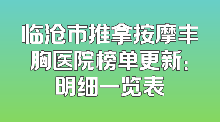 临沧市推拿按摩丰胸医院榜单更新：明细一览表