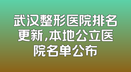 武汉整形医院排名更新，本地公立医院名单公布
