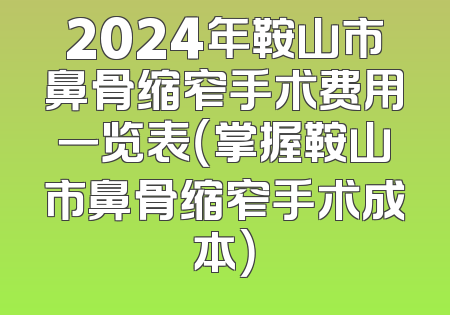 2024年鞍山市鼻骨缩窄手术费用一览表（掌握鞍山市鼻骨缩窄手术成本）