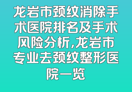 龙岩市颈纹消除手术医院排名及手术风险分析，龙岩市专业去颈纹整形医院一览