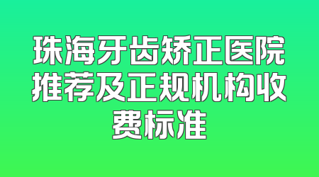 珠海牙齿矫正医院推荐及正规机构收费标准