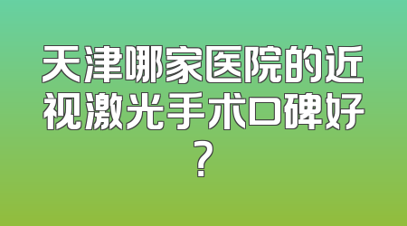天津哪家医院的近视激光手术口碑好？