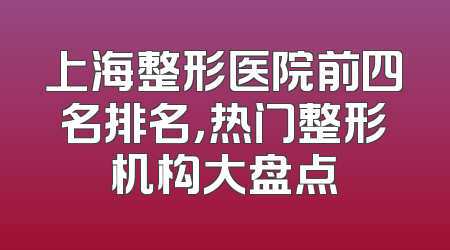上海整形医院前四名排名，热门整形机构大盘点