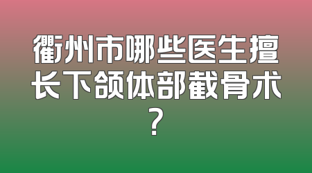 衢州市哪些医生擅长下颌体部截骨术？