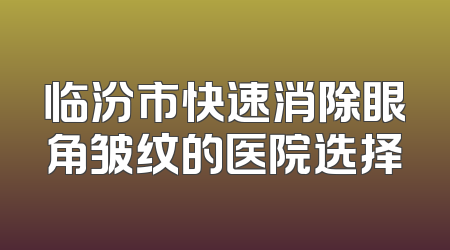 临汾市快速消除眼角皱纹的医院选择
