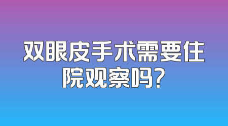 双眼皮手术需要住院观察吗？