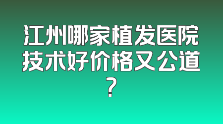 江州哪家植发医院技术好价格又公道？