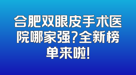 合肥双眼皮手术医院哪家强？全新榜单来啦！