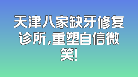 天津八家缺牙修复诊所，重塑自信微笑！