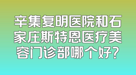 辛集复明医院和石家庄斯特恩医疗美容门诊部哪个好？