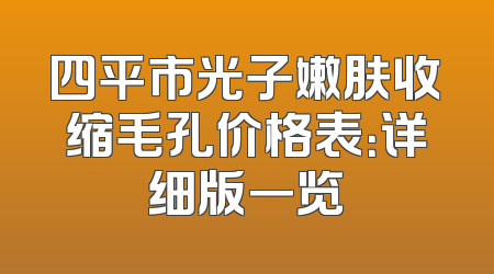 四平市光子嫩肤收缩毛孔价格表：详细版一览