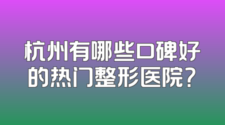 杭州有哪些口碑好的热门整形医院？