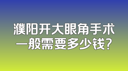 濮阳开大眼角手术一般需要多少钱？
