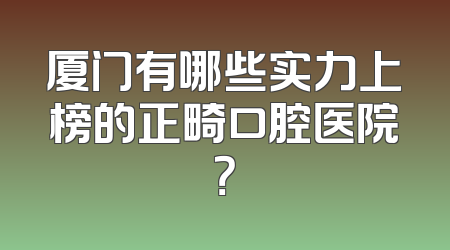 厦门有哪些实力上榜的正畸口腔医院？