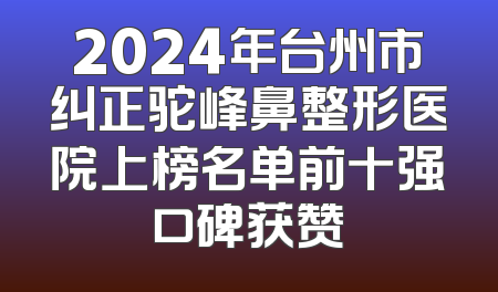 2024年台州市纠正驼峰鼻整形医院上榜名单前十强口碑获赞