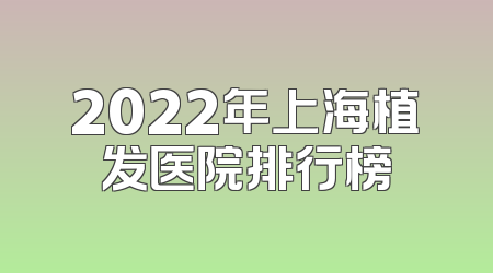 2022年上海植发医院排行榜