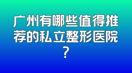 广州有哪些值得推荐的私立整形医院？