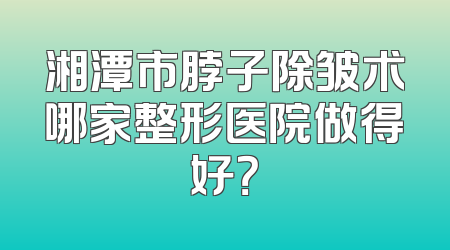湘潭市脖子除皱术哪家整形医院做得好？