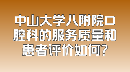 中山大学八附院口腔科的服务质量和患者评价如何？