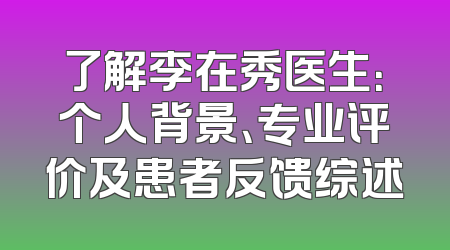 了解李在秀医生：个人背景、专业评价及患者反馈综述