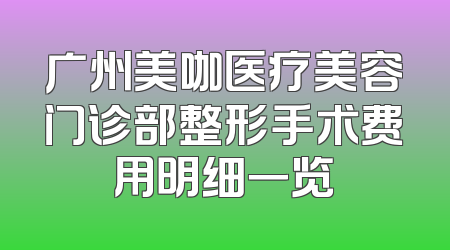 广州美咖医疗美容门诊部整形手术费用明细一览