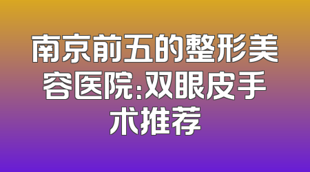 南京前五的整形美容医院：双眼皮手术推荐