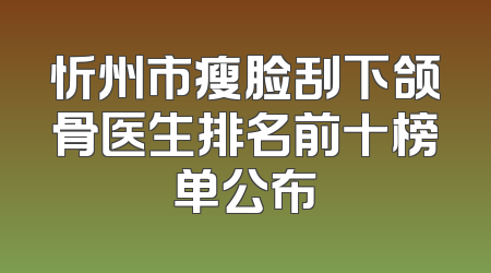 忻州市瘦脸刮下颌骨医生排名前十榜单公布