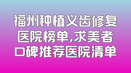 福州种植义齿修复医院榜单，求美者口碑推荐医院清单