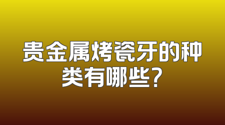 贵金属烤瓷牙的种类有哪些？